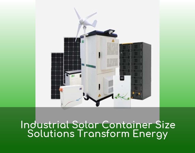 Industrial Solar Container Size Solutions Transform Energy